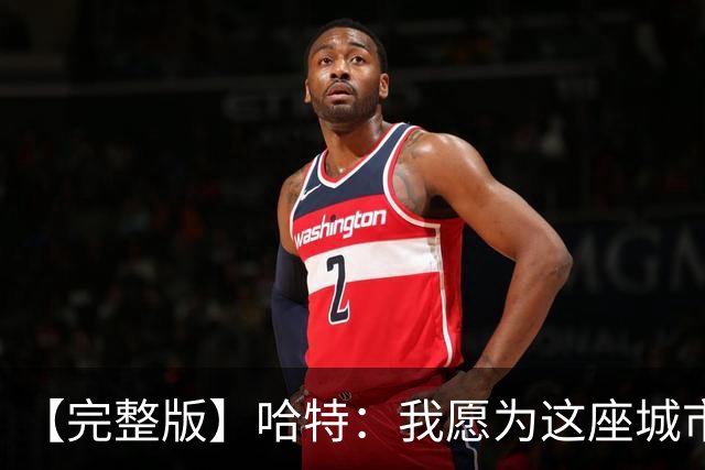 【完整版】哈特：我愿为这座城市牺牲一切 他们再也不能质疑我了